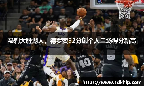 马刺大胜湖人，德罗赞32分创个人单场得分新高
