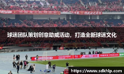 球迷团队策划创意助威活动，打造全新球迷文化