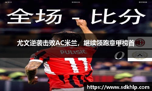 尤文逆袭击败AC米兰，继续领跑意甲榜首