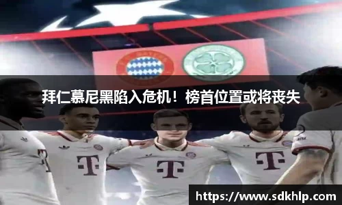 拜仁慕尼黑陷入危机！榜首位置或将丧失