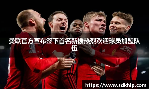 曼联官方宣布签下首名新援热烈欢迎球员加盟队伍