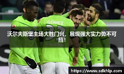 沃尔夫斯堡主场大胜门兴，展现强大实力势不可挡！