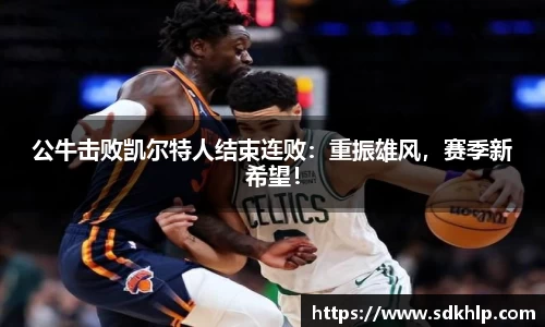 公牛击败凯尔特人结束连败：重振雄风，赛季新希望！