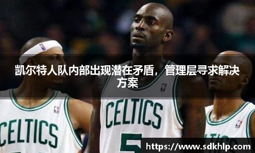 凯尔特人队内部出现潜在矛盾，管理层寻求解决方案