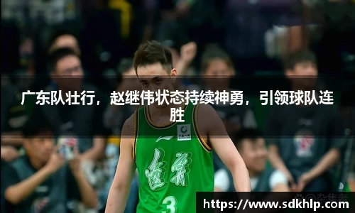 广东队壮行，赵继伟状态持续神勇，引领球队连胜
