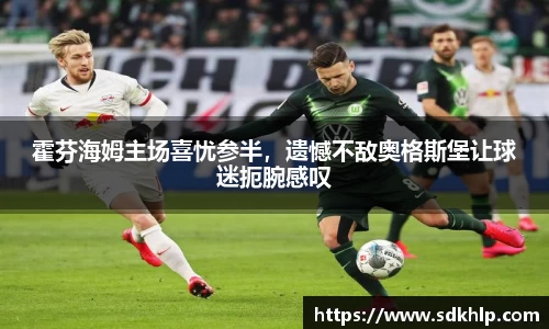 霍芬海姆主场喜忧参半，遗憾不敌奥格斯堡让球迷扼腕感叹