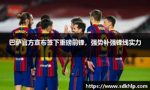巴萨官方宣布签下重磅前锋，强势补强锋线实力