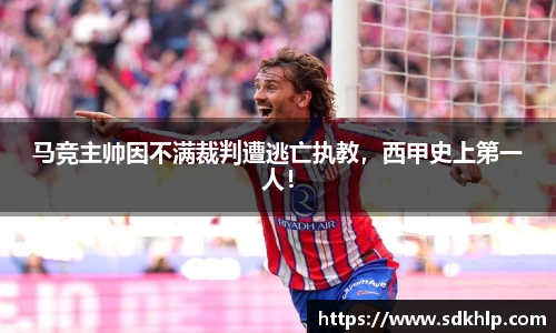 马竞主帅因不满裁判遭逃亡执教，西甲史上第一人！