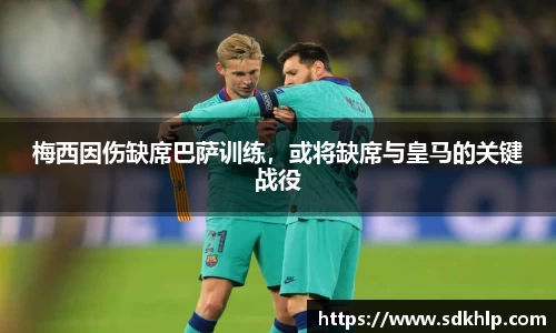 梅西因伤缺席巴萨训练，或将缺席与皇马的关键战役