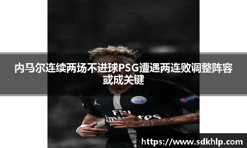 内马尔连续两场不进球PSG遭遇两连败调整阵容或成关键