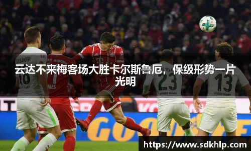 云达不来梅客场大胜卡尔斯鲁厄，保级形势一片光明
