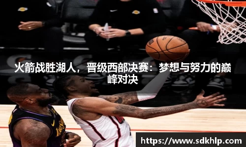 火箭战胜湖人，晋级西部决赛：梦想与努力的巅峰对决