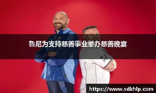 鲁尼为支持慈善事业举办慈善晚宴