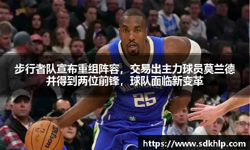 步行者队宣布重组阵容，交易出主力球员莫兰德并得到两位前锋，球队面临新变革