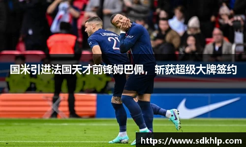 国米引进法国天才前锋姆巴佩，斩获超级大牌签约