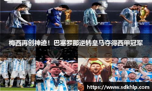 梅西再创神迹！巴塞罗那逆转皇马夺得西甲冠军