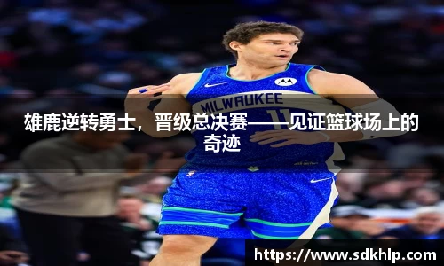雄鹿逆转勇士，晋级总决赛——见证篮球场上的奇迹