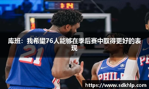 库班：我希望76人能够在季后赛中取得更好的表现