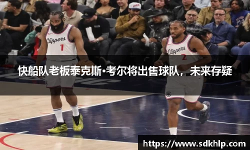 快船队老板泰克斯·考尔将出售球队，未来存疑