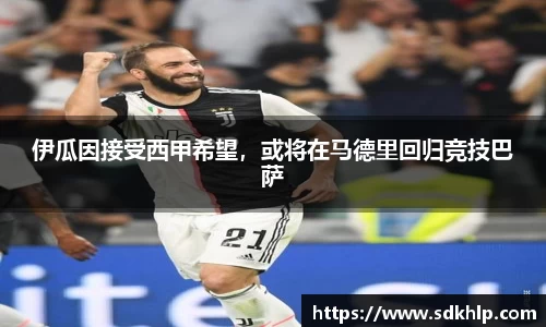伊瓜因接受西甲希望，或将在马德里回归竞技巴萨