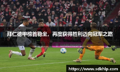 拜仁德甲榜首稳坐，再度获得胜利迈向冠军之路