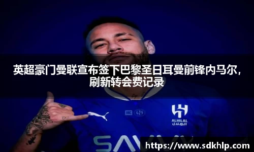 英超豪门曼联宣布签下巴黎圣日耳曼前锋内马尔，刷新转会费记录