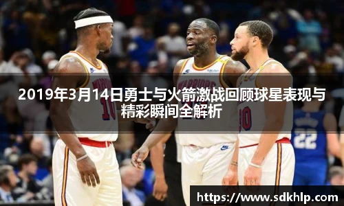 2019年3月14日勇士与火箭激战回顾球星表现与精彩瞬间全解析