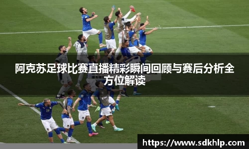 阿克苏足球比赛直播精彩瞬间回顾与赛后分析全方位解读