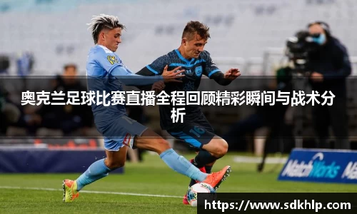 奥克兰足球比赛直播全程回顾精彩瞬间与战术分析