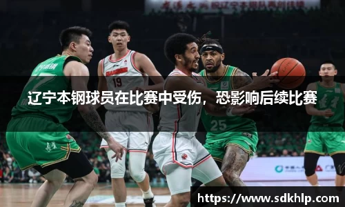 辽宁本钢球员在比赛中受伤，恐影响后续比赛