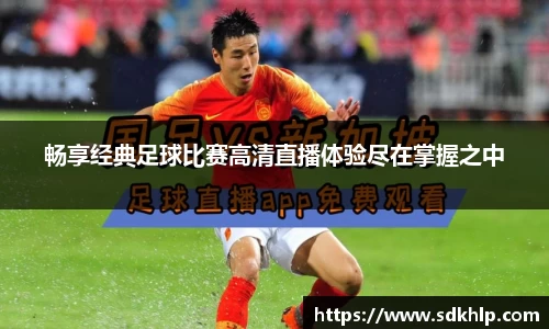 畅享经典足球比赛高清直播体验尽在掌握之中