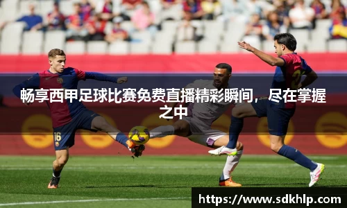 畅享西甲足球比赛免费直播精彩瞬间，尽在掌握之中