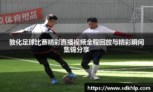 敦化足球比赛精彩直播视频全程回放与精彩瞬间集锦分享