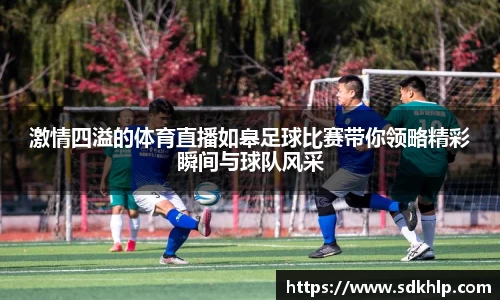 激情四溢的体育直播如皋足球比赛带你领略精彩瞬间与球队风采