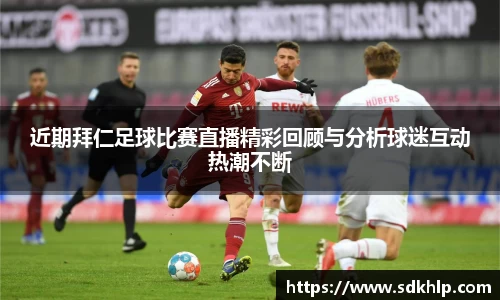 近期拜仁足球比赛直播精彩回顾与分析球迷互动热潮不断