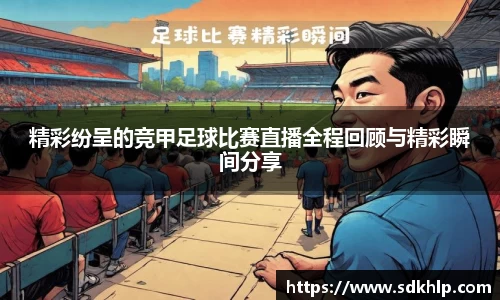 精彩纷呈的竞甲足球比赛直播全程回顾与精彩瞬间分享