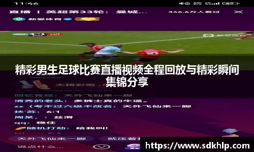 精彩男生足球比赛直播视频全程回放与精彩瞬间集锦分享