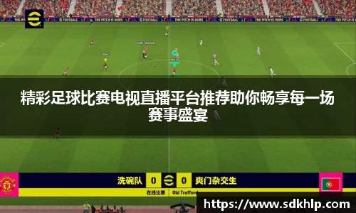 精彩足球比赛电视直播平台推荐助你畅享每一场赛事盛宴