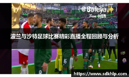 波兰与沙特足球比赛精彩直播全程回顾与分析