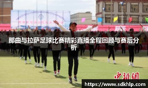 那曲与拉萨足球比赛精彩直播全程回顾与赛后分析