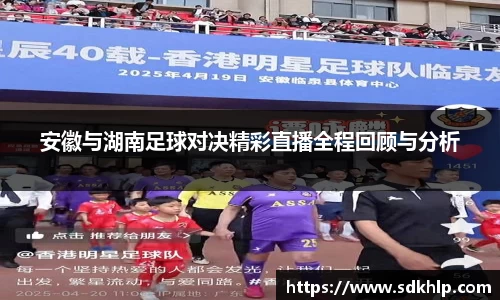 安徽与湖南足球对决精彩直播全程回顾与分析