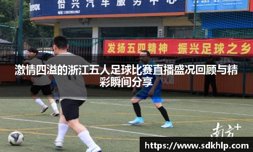 激情四溢的浙江五人足球比赛直播盛况回顾与精彩瞬间分享