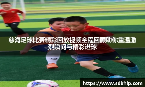 慈海足球比赛精彩回放视频全程回顾助你重温激烈瞬间与精彩进球
