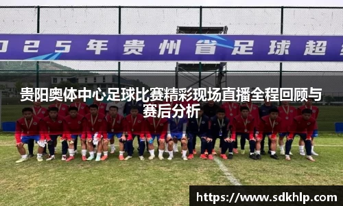 贵阳奥体中心足球比赛精彩现场直播全程回顾与赛后分析