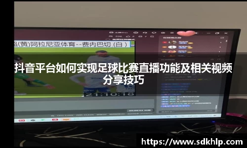 抖音平台如何实现足球比赛直播功能及相关视频分享技巧