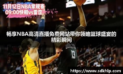 畅享NBA高清直播免费网站带你领略篮球盛宴的精彩瞬间