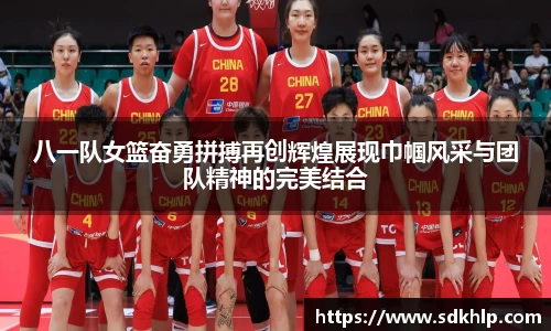 八一队女篮奋勇拼搏再创辉煌展现巾帼风采与团队精神的完美结合