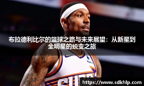 布拉德利比尔的篮球之路与未来展望：从新星到全明星的蜕变之旅