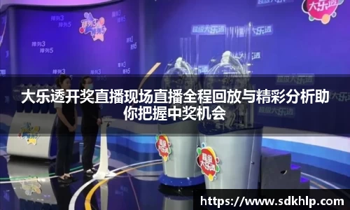 大乐透开奖直播现场直播全程回放与精彩分析助你把握中奖机会
