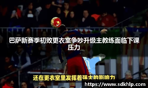 巴萨新赛季初败更衣室争吵升级主教练面临下课压力